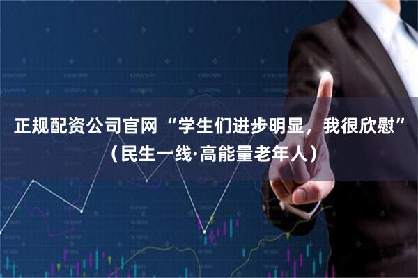 正规配资公司官网 “学生们进步明显，我很欣慰”（民生一线·高能量老年人）