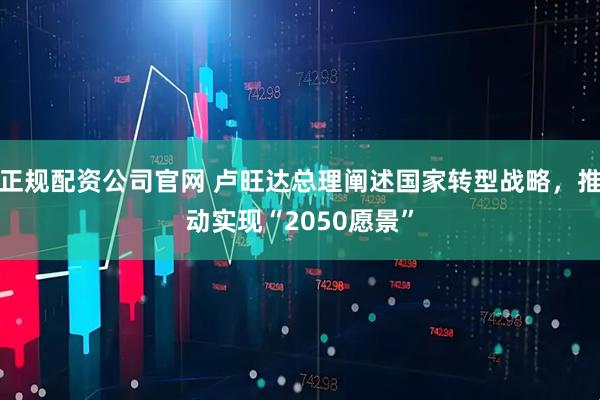 正规配资公司官网 卢旺达总理阐述国家转型战略，推动实现“2050愿景”