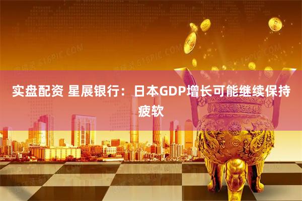 实盘配资 星展银行：日本GDP增长可能继续保持疲软