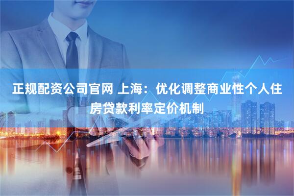 正规配资公司官网 上海：优化调整商业性个人住房贷款利率定价机制