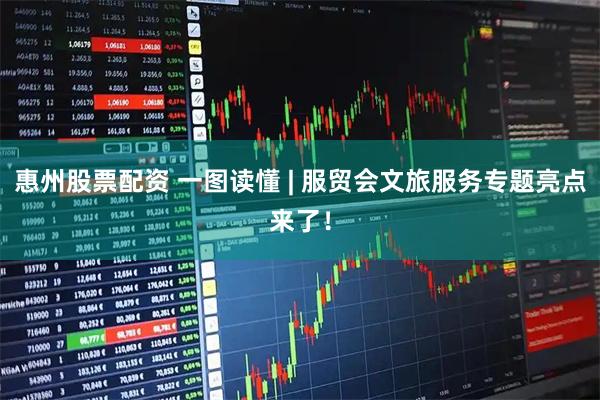 惠州股票配资 一图读懂 | 服贸会文旅服务专题亮点来了！