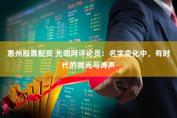 惠州股票配资 光明网评论员：名字变化中，有时代的微光与涛声