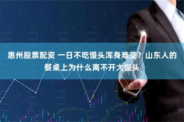 惠州股票配资 一日不吃馒头浑身难受？山东人的餐桌上为什么离不开大馒头