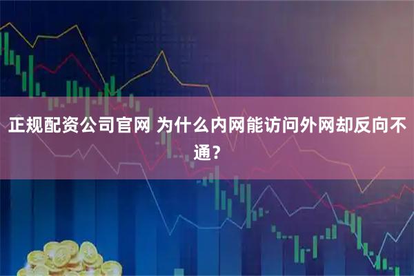 正规配资公司官网 为什么内网能访问外网却反向不通？