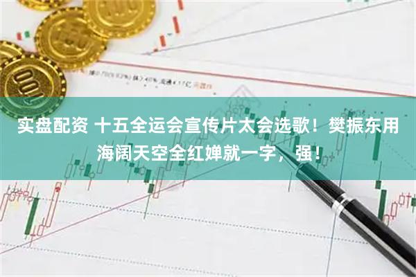 实盘配资 十五全运会宣传片太会选歌！樊振东用海阔天空全红婵就一字，强！