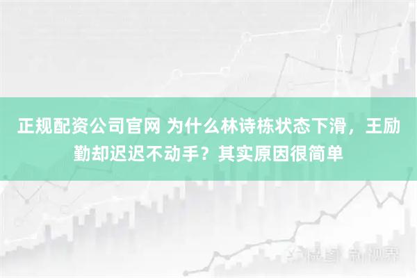 正规配资公司官网 为什么林诗栋状态下滑，王励勤却迟迟不动手？其实原因很简单