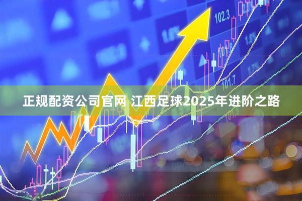 正规配资公司官网 江西足球2025年进阶之路