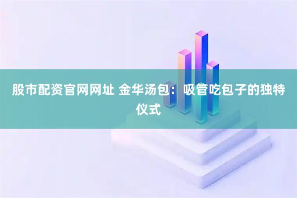 股市配资官网网址 金华汤包：吸管吃包子的独特仪式