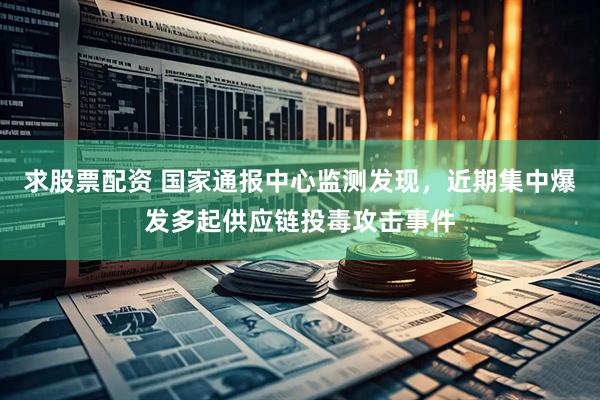 求股票配资 国家通报中心监测发现，近期集中爆发多起供应链投毒攻击事件