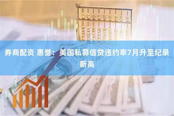 券商配资 惠誉：美国私募信贷违约率7月升至纪录新高